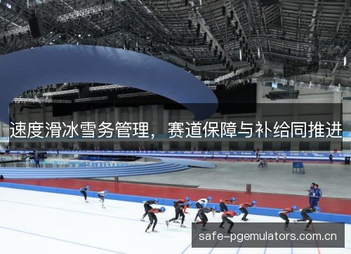 速度滑冰雪务管理，赛道保障与补给同推进
